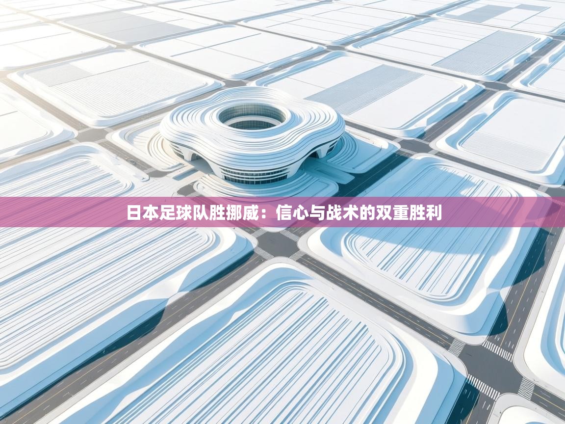 日本足球队胜挪威：信心与战术的双重胜利  第2张